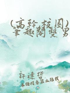 (高干,校园)笔趣阁双男主