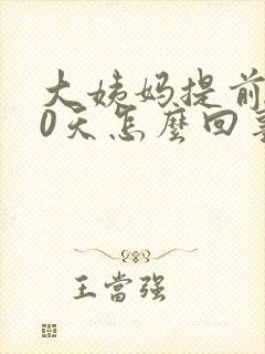 大姨妈提前了10天怎么回事