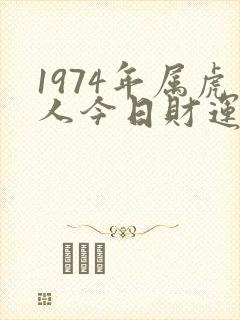 1974年属虎人今日财运如何