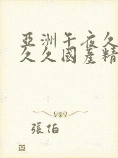 亚洲午夜久久久久久国产精品