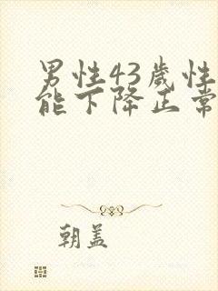 男性43岁性功能下降正常吗