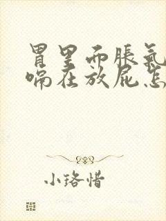 胃里面胀气连打嗝在放屁怎么回事