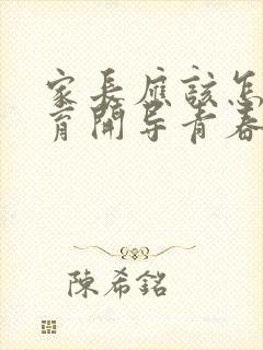 家长应该怎样教育开导青春期叛逆的孩子?