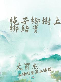 绳子绑树上怎么绑结实