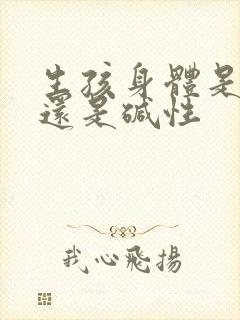 生孩身体是酸性还是碱性