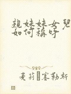 亲妹妹女儿我该如何称呼