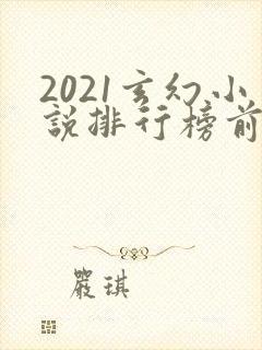 2021玄幻小说排行榜前十名完结