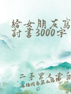 给女朋友写的检讨书3000字