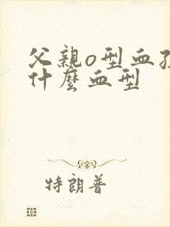 父亲o型血孩子什么血型