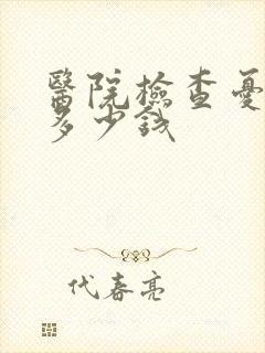 医院检查忧郁要多少钱