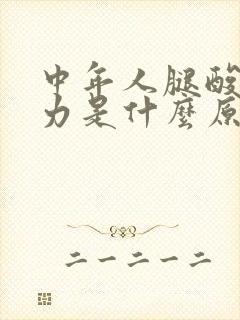 中年人腿酸软无力是什么原因