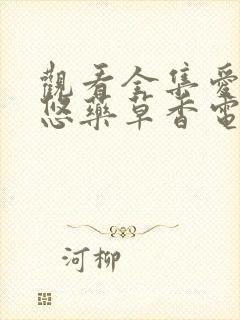 观看全集爱情悠悠药草香电视剧