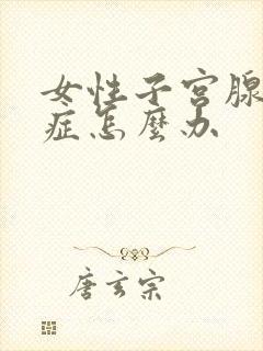 女性子宫腺腺肌症怎么办