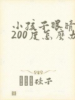 小孩子眼睛近视200度怎么办才能恢复正常