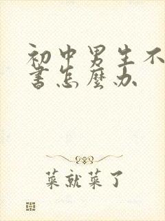 初中男生不想读书怎么办