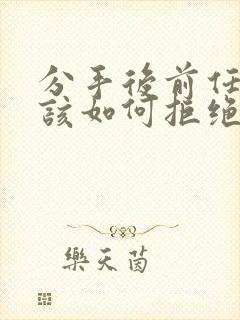 分手后前任挽回该如何拒绝