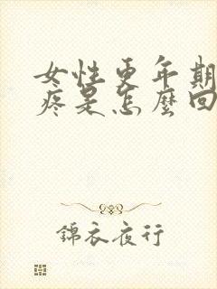 女性更年期浑身疼是怎么回事