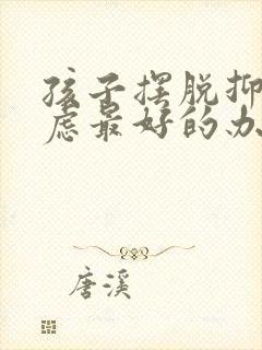 孩子摆脱抑郁焦虑最好的办法