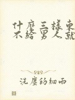 什么三样东西越不给男人就越爱你