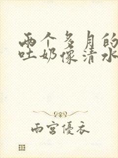 两个多月的宝宝吐奶像清水一样