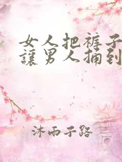 女人把裤子脱了让男人捅到爽