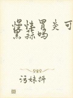 慢性胃炎可以吃黑蒜吗