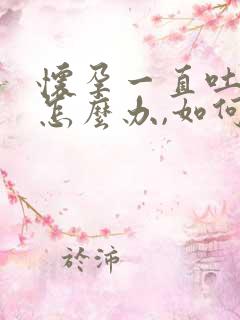 怀孕一直吐口水怎么办,如何缓解