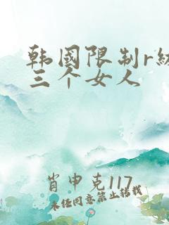 韩国限制r级 三个女人