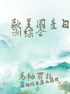 欧美国产日韩亚洲综合