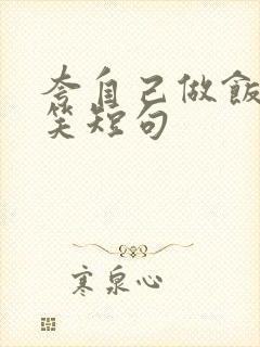 夸自己做饭的搞笑短句