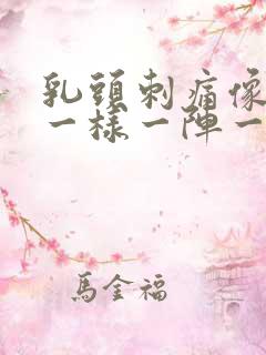 乳头刺痛像针扎一样一阵一阵的怎么办