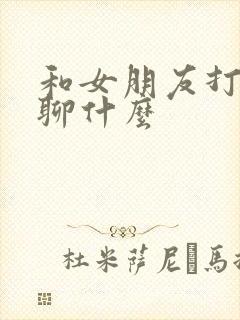 和女朋友打电话聊什么