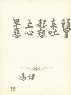 早上起来头眩晕恶心想吐冒汗