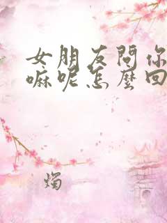 女朋友问你在干嘛呢怎么回复