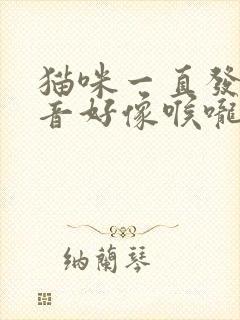 猫咪一直发出声音好像喉咙有痰一样