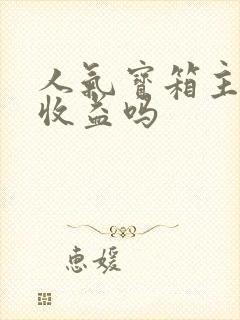 人气宝箱主播有收益吗