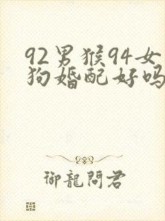 92男猴94女狗婚配好吗