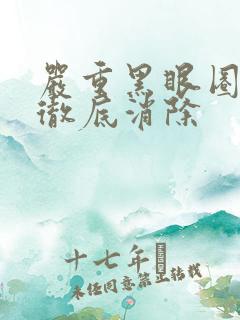 严重黑眼圈怎样彻底消除