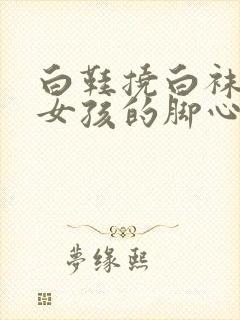 白鞋挠白袜的小女孩的脚心