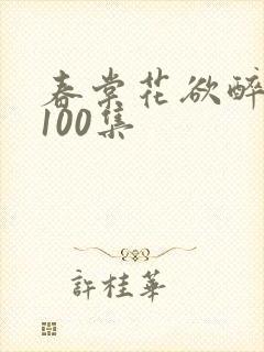 春棠花欲醉短剧100集