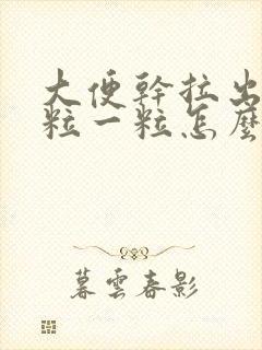 大便干拉出来一粒一粒怎么回事