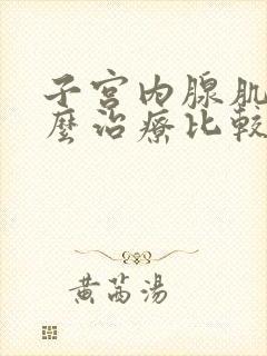 子宫内腺肌症怎么治疗比较好