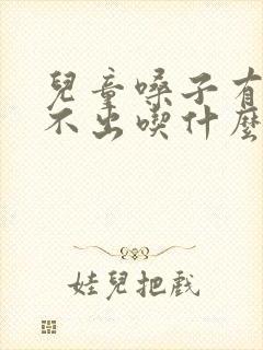 儿童嗓子有痰咳不出吃什么药效果好