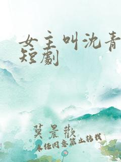 女主叫沈青青的短剧