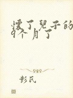 怀了儿子的孩子9个月了