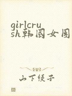 girlcrush韩国女团全部舞蹈视频