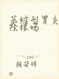 萎缩型胃炎能治除根吗