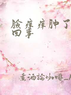 脸痒痒肿了怎么回事