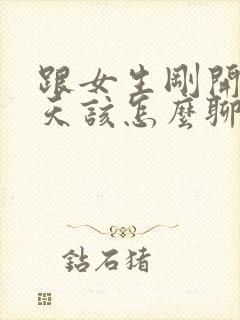 跟女生刚开始聊天该怎么聊