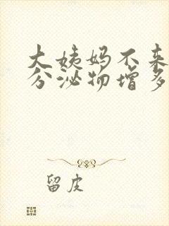 大姨妈不来白色分泌物增多是怎么回事